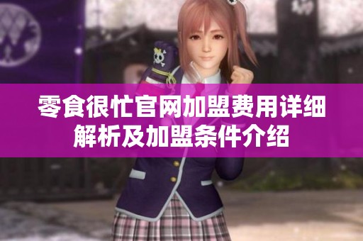 零食很忙官网加盟费用详细解析及加盟条件介绍
