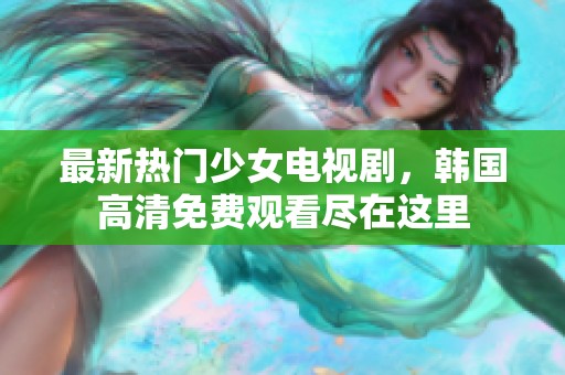 最新热门少女电视剧，韩国高清免费观看尽在这里