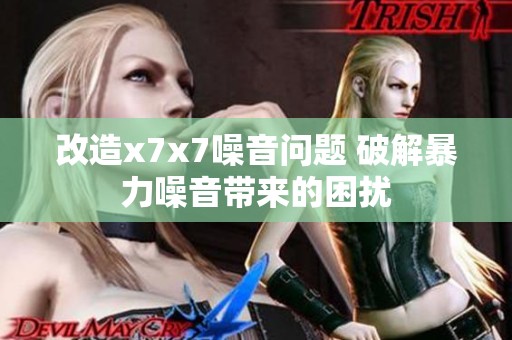 改造x7x7噪音问题 破解暴力噪音带来的困扰