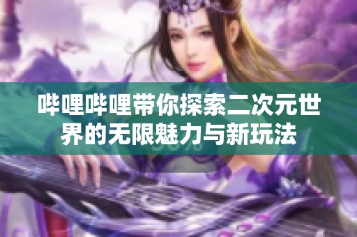 哔哩哔哩带你探索二次元世界的无限魅力与新玩法