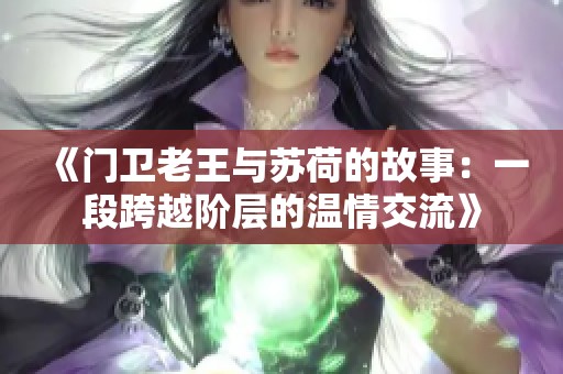 《门卫老王与苏荷的故事：一段跨越阶层的温情交流》