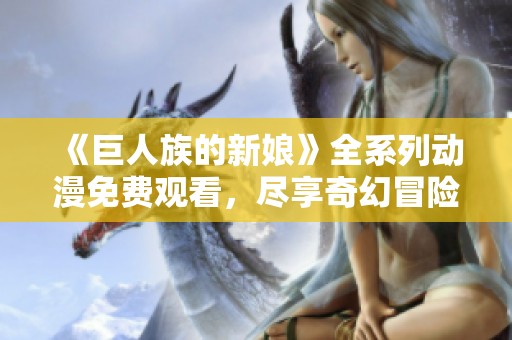 《巨人族的新娘》全系列动漫免费观看，尽享奇幻冒险旅程