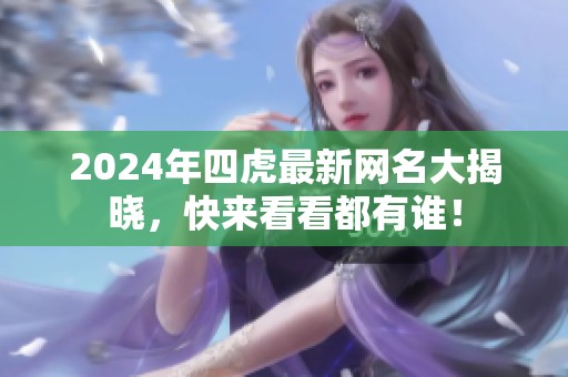 2024年四虎最新网名大揭晓，快来看看都有谁！