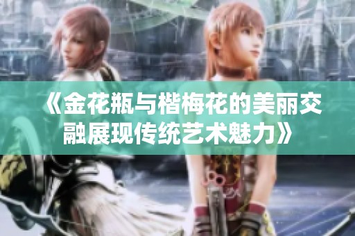 《金花瓶与楷梅花的美丽交融展现传统艺术魅力》