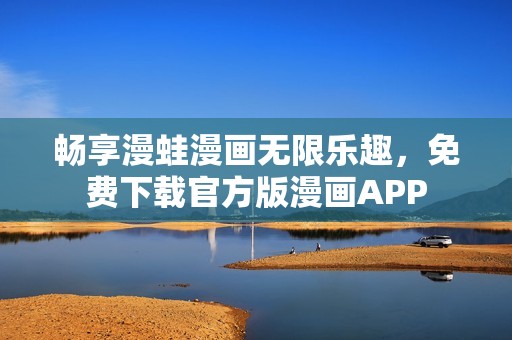 畅享漫蛙漫画无限乐趣，免费下载官方版漫画APP
