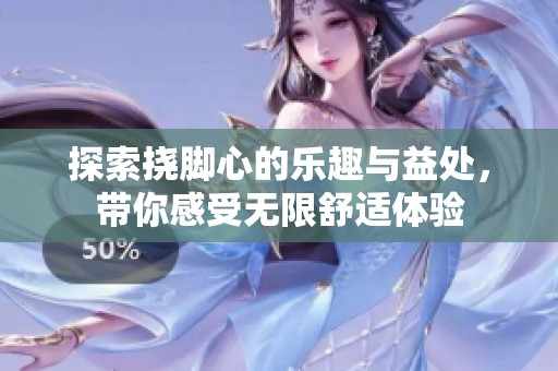 探索挠脚心的乐趣与益处，带你感受无限舒适体验