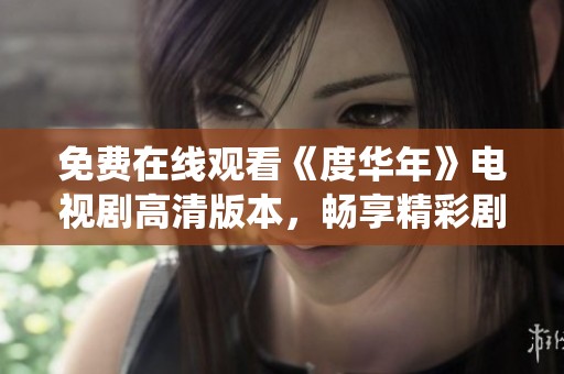 免费在线观看《度华年》电视剧高清版本，畅享精彩剧情与演绎