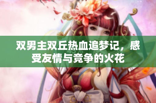双男主双丘热血追梦记，感受友情与竞争的火花