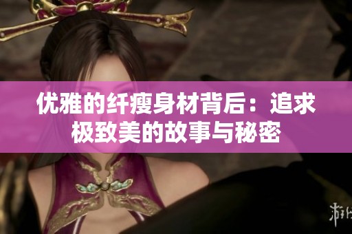 优雅的纤瘦身材背后：追求极致美的故事与秘密