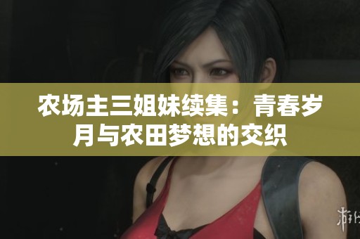 农场主三姐妹续集：青春岁月与农田梦想的交织