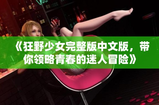 《狂野少女完整版中文版，带你领略青春的迷人冒险》