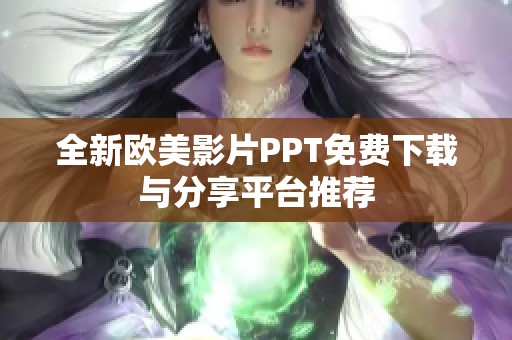全新欧美影片PPT免费下载与分享平台推荐