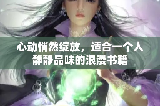 心动悄然绽放，适合一个人静静品味的浪漫书籍