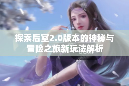 探索后室2.0版本的神秘与冒险之旅新玩法解析