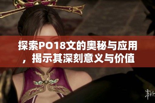 探索PO18文的奥秘与应用，揭示其深刻意义与价值