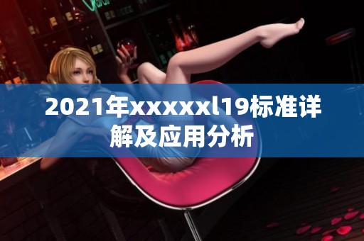 2021年xxxxxl19标准详解及应用分析