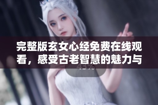 完整版玄女心经免费在线观看，感受古老智慧的魅力与启示