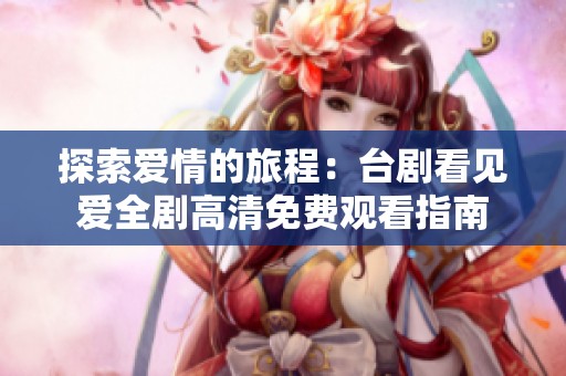 探索爱情的旅程：台剧看见爱全剧高清免费观看指南