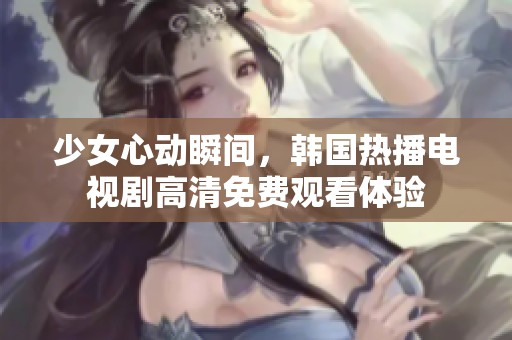 少女心动瞬间，韩国热播电视剧高清免费观看体验