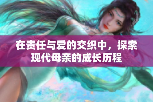 在责任与爱的交织中，探索现代母亲的成长历程