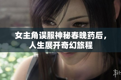女主角误服神秘春晚药后，人生展开奇幻旅程