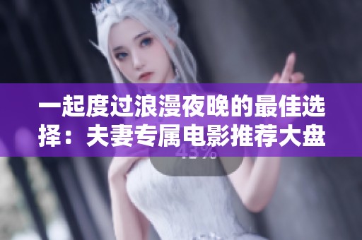 一起度过浪漫夜晚的最佳选择：夫妻专属电影推荐大盘点
