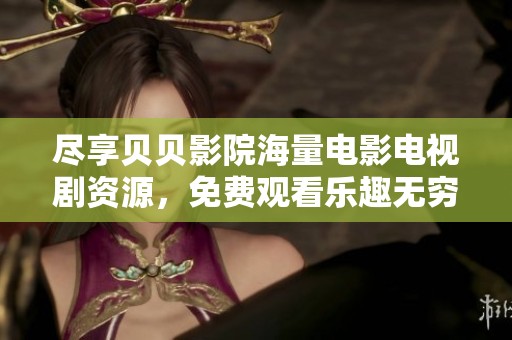 尽享贝贝影院海量电影电视剧资源，免费观看乐趣无穷