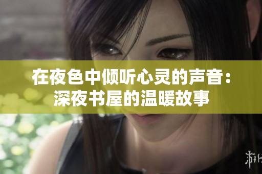 在夜色中倾听心灵的声音：深夜书屋的温暖故事