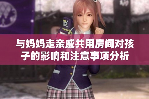 与妈妈走亲戚共用房间对孩子的影响和注意事项分析
