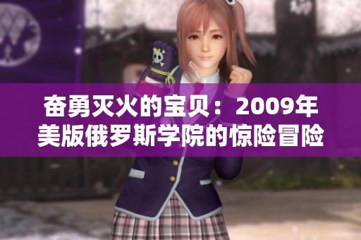 奋勇灭火的宝贝：2009年美版俄罗斯学院的惊险冒险故事