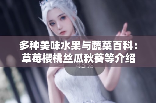 多种美味水果与蔬菜百科：草莓樱桃丝瓜秋葵等介绍