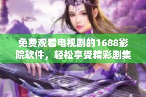 免费观看电视剧的1688影院软件，轻松享受精彩剧集