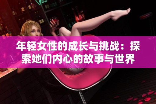 年轻女性的成长与挑战：探索她们内心的故事与世界