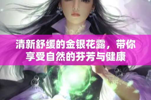 清新舒缓的金银花露，带你享受自然的芬芳与健康