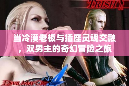 当冷漠老板与插座灵魂交融，双男主的奇幻冒险之旅