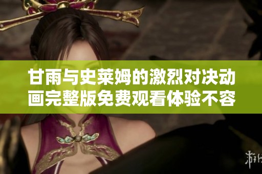 甘雨与史莱姆的激烈对决动画完整版免费观看体验不容错过