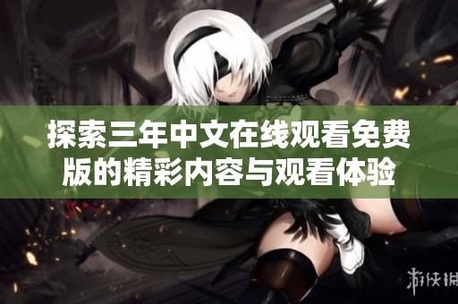探索三年中文在线观看免费版的精彩内容与观看体验