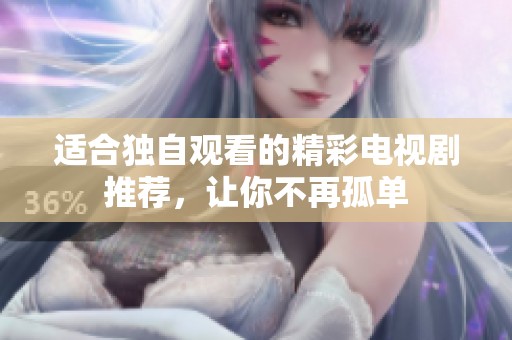 适合独自观看的精彩电视剧推荐，让你不再孤单