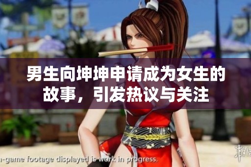 男生向坤坤申请成为女生的故事，引发热议与关注