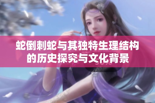 蛇倒刺蛇与其独特生理结构的历史探究与文化背景