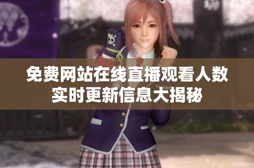 免费网站在线直播观看人数实时更新信息大揭秘