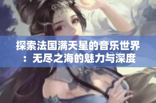 探索法国满天星的音乐世界：无尽之海的魅力与深度