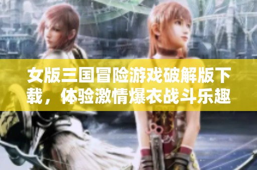 女版三国冒险游戏破解版下载，体验激情爆衣战斗乐趣