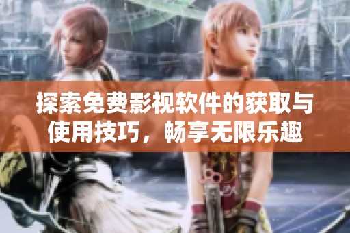 探索免费影视软件的获取与使用技巧，畅享无限乐趣