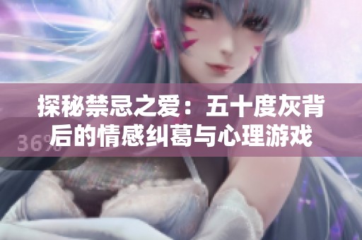 探秘禁忌之爱：五十度灰背后的情感纠葛与心理游戏
