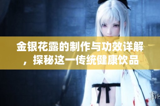 金银花露的制作与功效详解，探秘这一传统健康饮品