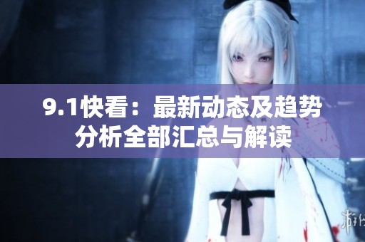 9.1快看：最新动态及趋势分析全部汇总与解读