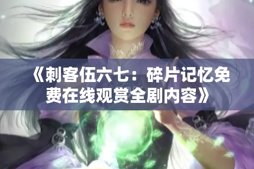 《刺客伍六七：碎片记忆免费在线观赏全剧内容》
