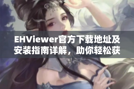 EHViewer官方下载地址及安装指南详解，助你轻松获取资源