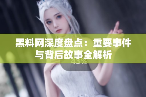 黑料网深度盘点：重要事件与背后故事全解析